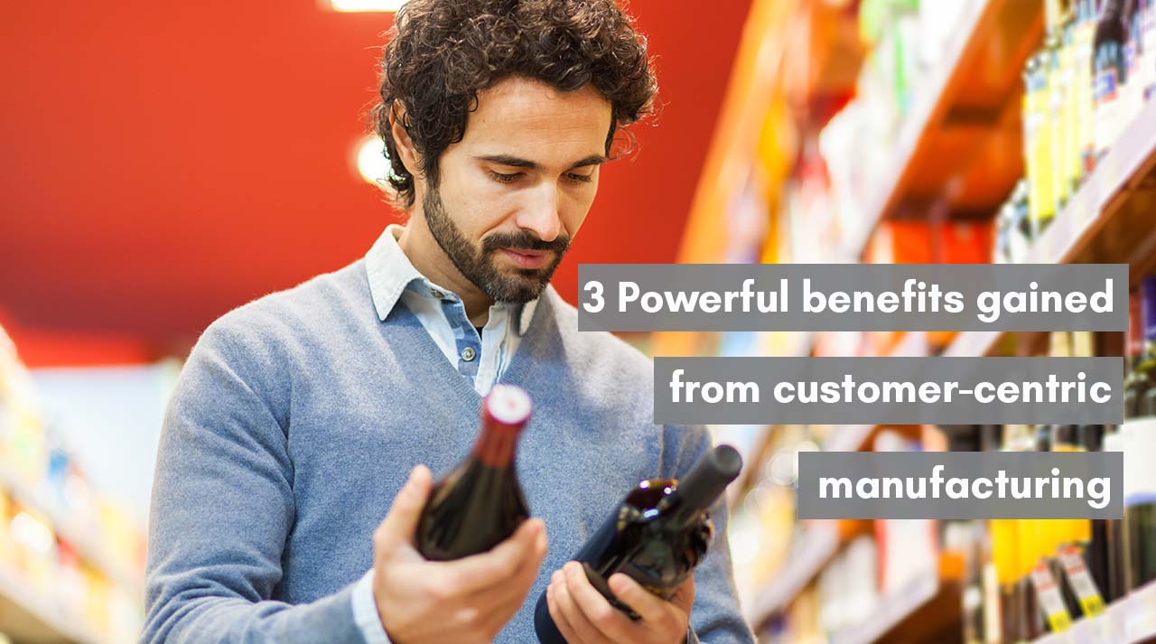 3 Powerful benefits gained from customer-centric manufacturing